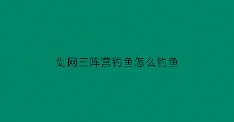 “剑网三阵营钓鱼怎么钓鱼(剑网3钓鱼攻略)