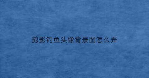 剪影钓鱼头像背景图怎么弄(钓鱼背影图片大全可爱)