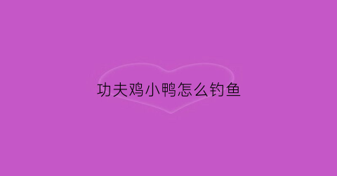 功夫鸡小鸭怎么钓鱼