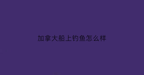 加拿大船上钓鱼怎么样(加拿大货船)