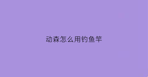 动森怎么用钓鱼竿(动森鱼儿钓竿)