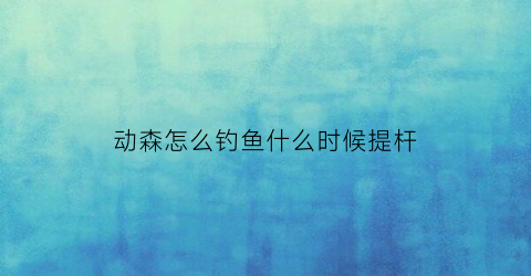 动森怎么钓鱼什么时候提杆(动森怎样钓鱼才上钩)