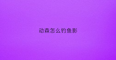 动森怎么钓鱼影(动森怎么刷鱼影)