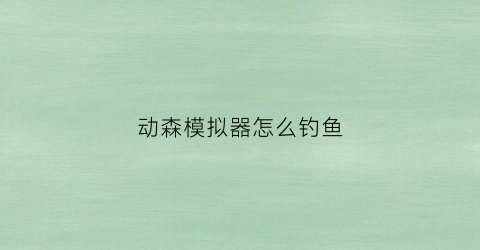 动森模拟器怎么钓鱼(动森中怎么钓鱼)