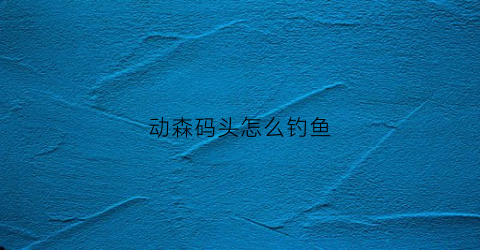 动森码头怎么钓鱼