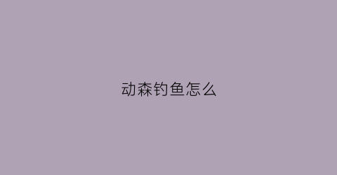 动森钓鱼怎么(动森钓鱼怎么掉)