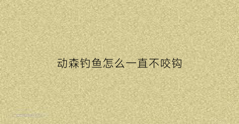 动森钓鱼怎么一直不咬钩(动森钓大鱼钓不上来)