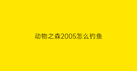 动物之森2005怎么钓鱼(动物之森钓鱼图鉴位置)