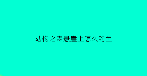 动物之森悬崖上怎么钓鱼