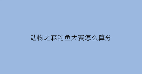 动物之森钓鱼大赛怎么算分