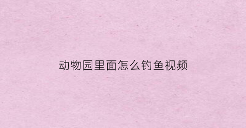 “动物园里面怎么钓鱼视频(如何看待动物园钓老虎事件)