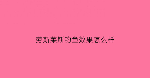 劳斯莱斯钓鱼效果怎么样(鱼中劳斯莱斯)