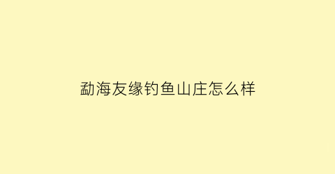 勐海友缘钓鱼山庄怎么样