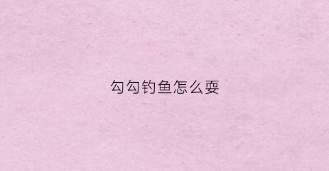 勾勾钓鱼怎么耍(钓鱼勾的勾怎么写)