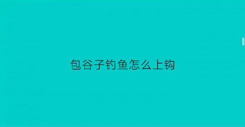 包谷子钓鱼怎么上钩(包谷子能钓什么鱼)