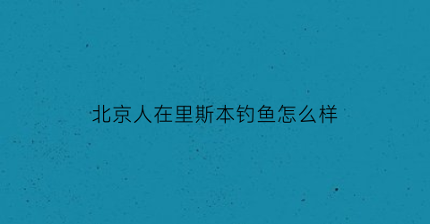北京人在里斯本钓鱼怎么样