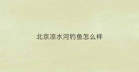 北京凉水河钓鱼怎么样(北京凉水河野钓)