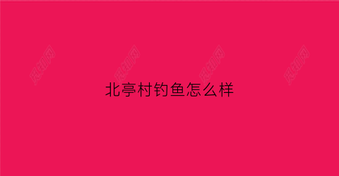 北亭村钓鱼怎么样