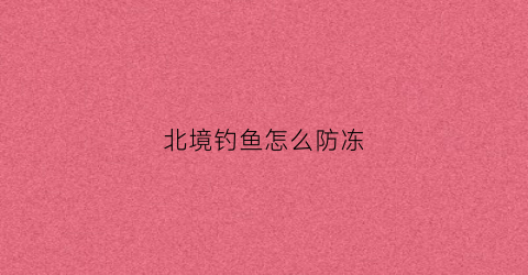 北境钓鱼怎么防冻(北境钓鳐鱼概率)
