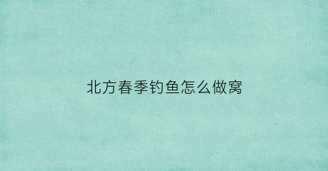 北方春季钓鱼怎么做窝(北方野钓打窝)