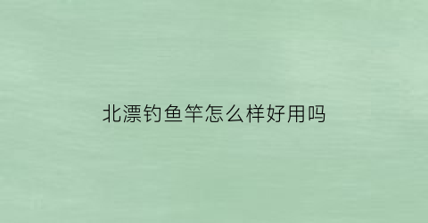 北漂钓鱼竿怎么样好用吗(北漂鱼tv)