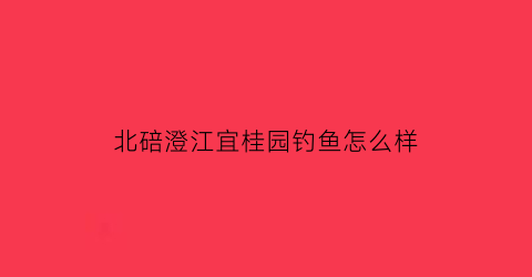 “北碚澄江宜桂园钓鱼怎么样