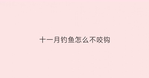 十一月钓鱼怎么不咬钩(11月钓鱼)