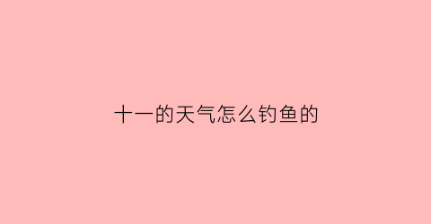十一的天气怎么钓鱼的(十一之后钓鲫鱼)