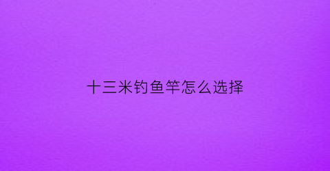 十三米钓鱼竿怎么选择(十三米鱼竿配多长鱼线)