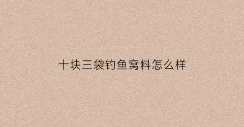 十块三袋钓鱼窝料怎么样(10块钱钓鱼规则)