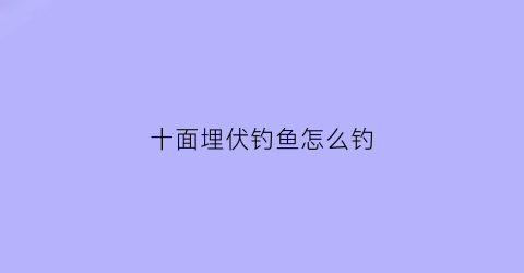 十面埋伏钓鱼怎么钓(十面埋伏下一句是什么)