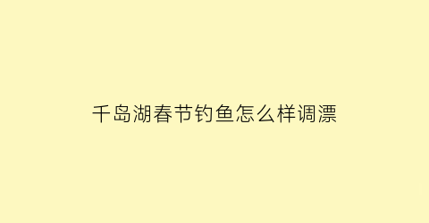 千岛湖春节钓鱼怎么样调漂(千岛湖笩钓)
