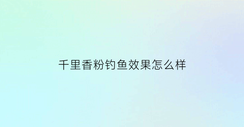 千里香粉钓鱼效果怎么样(千里香粉剂)