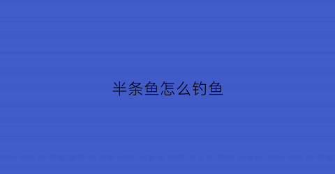 半条鱼怎么钓鱼(钓到半条鱼)