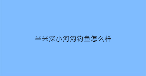 半米深小河沟钓鱼怎么样