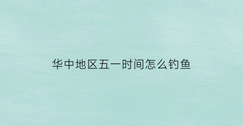 华中地区五一时间怎么钓鱼(华中最美钓场)