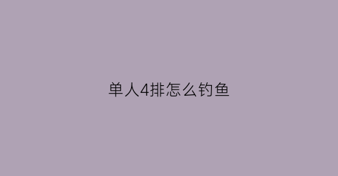 单人4排怎么钓鱼(单人4排怎么练技术)