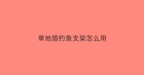 单地插钓鱼支架怎么用(地插钓鱼支架怎么使用)