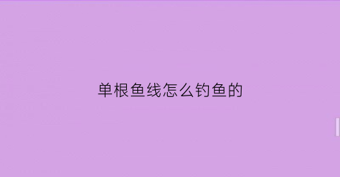 单根鱼线怎么钓鱼的