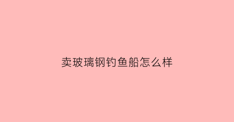 卖玻璃钢钓鱼船怎么样(玻璃钢渔船价格)