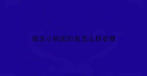 南京小桃园钓鱼怎么样收费