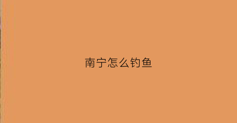 南宁怎么钓鱼(南宁怎么钓鱼的地方)