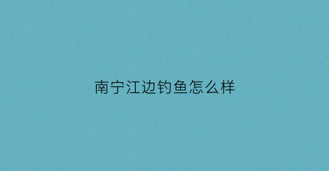 南宁江边钓鱼怎么样