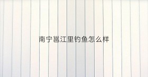 南宁邕江里钓鱼怎么样