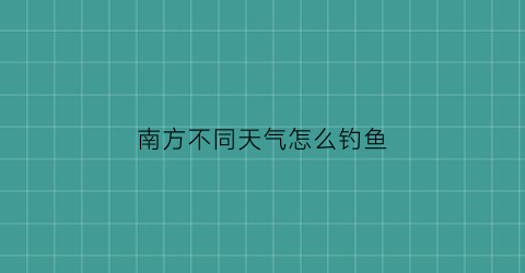 南方不同天气怎么钓鱼