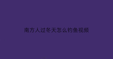 “南方人过冬天怎么钓鱼视频(南方冬天野钓用什么饵料)