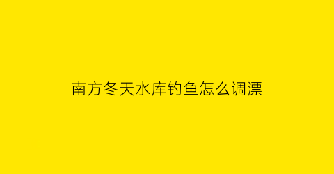 南方冬天水库钓鱼怎么调漂