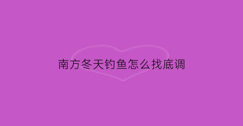 南方冬天钓鱼怎么找底调(南方冬天钓鱼钓深还是钓浅)