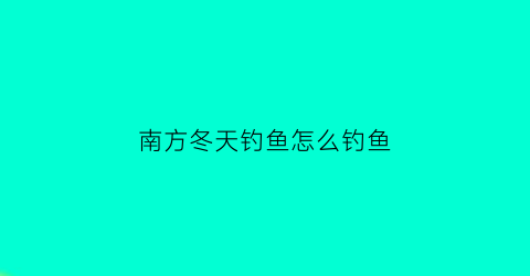 南方冬天钓鱼怎么钓鱼(南方冬天怎么钓鱼鱼容易上钩)