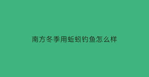 南方冬季用蚯蚓钓鱼怎么样